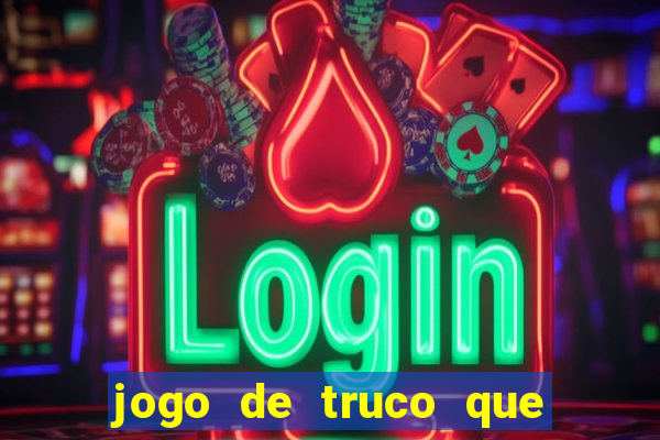 jogo de truco que ganha dinheiro de verdade